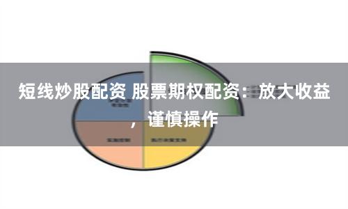 短线炒股配资 股票期权配资：放大收益，谨慎操作