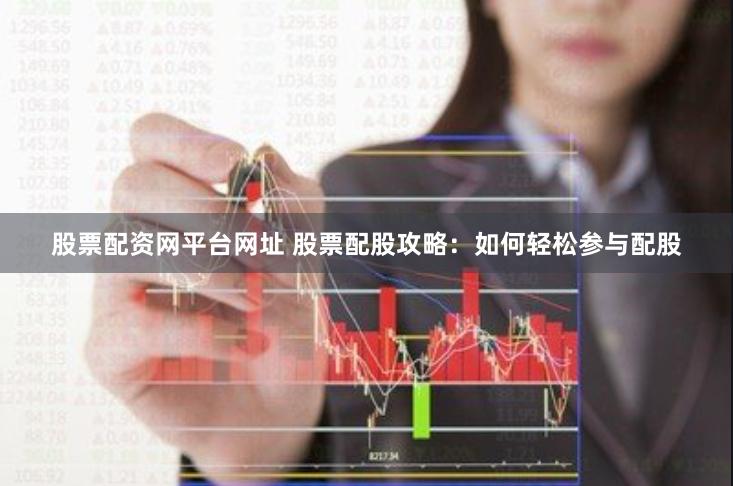 股票配资网平台网址 股票配股攻略：如何轻松参与配股