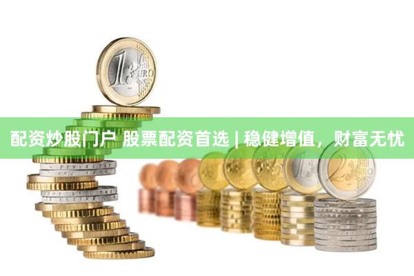配资炒股门户 股票配资首选 | 稳健增值，财富无忧