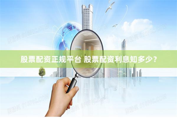 股票配资正规平台 股票配资利息知多少？