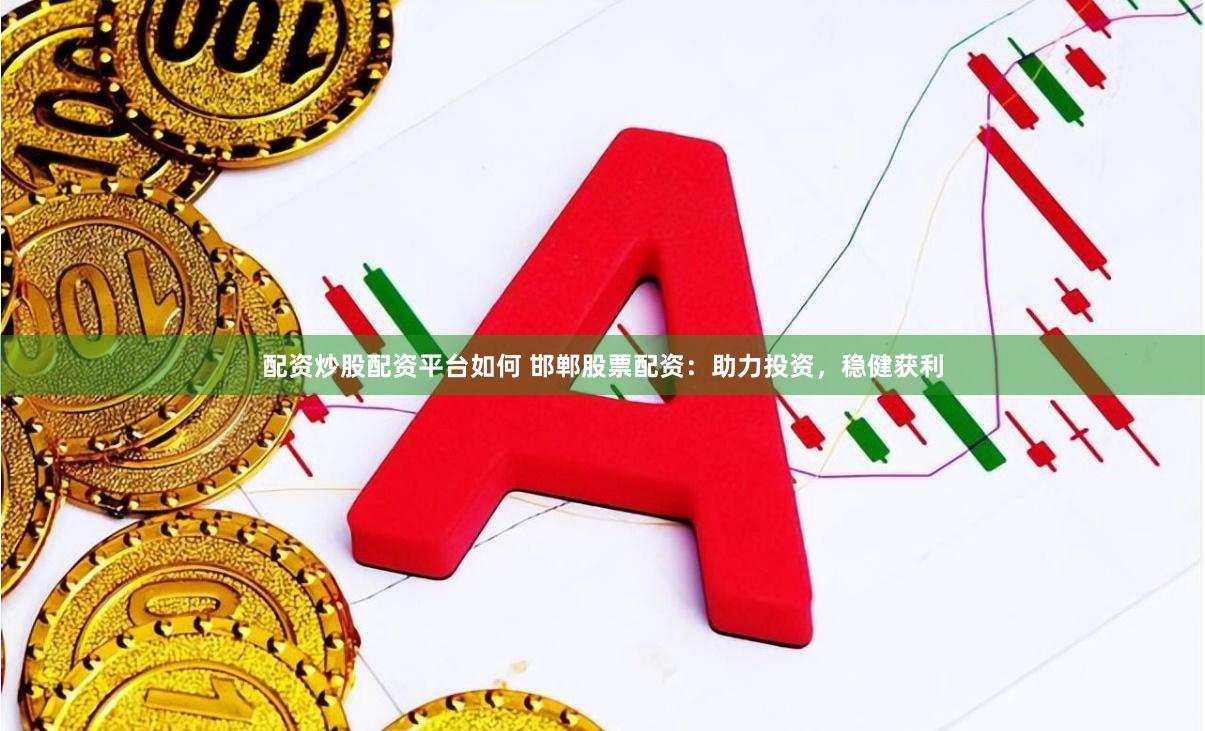 配资炒股配资平台如何 邯郸股票配资：助力投资，稳健获利