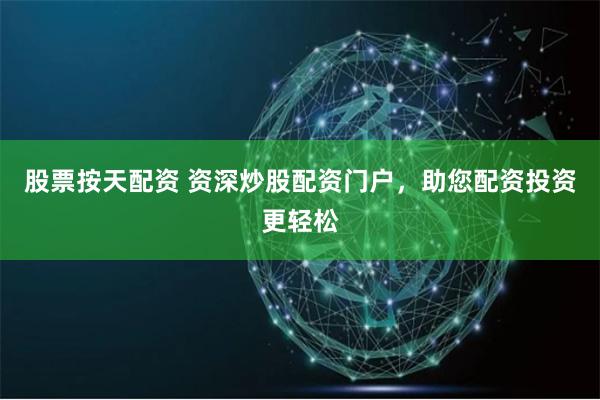 股票按天配资 资深炒股配资门户，助您配资投资更轻松