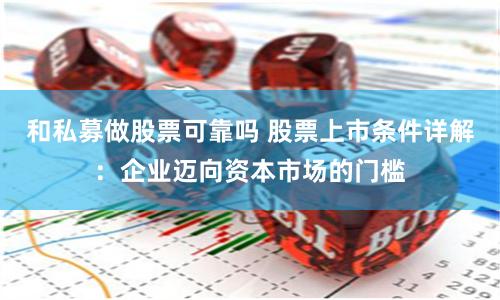 和私募做股票可靠吗 股票上市条件详解：企业迈向资本市场的门槛