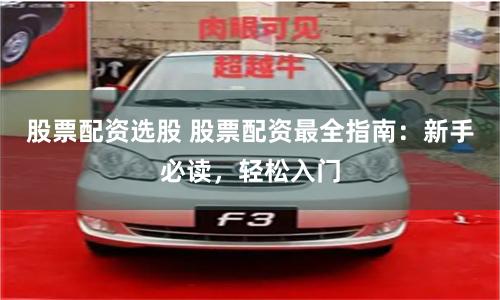 股票配资选股 股票配资最全指南：新手必读，轻松入门