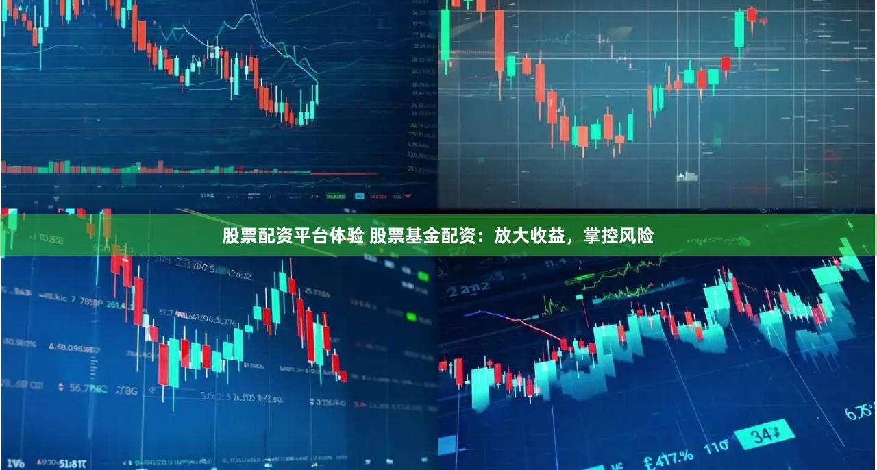 股票配资平台体验 股票基金配资：放大收益，掌控风险