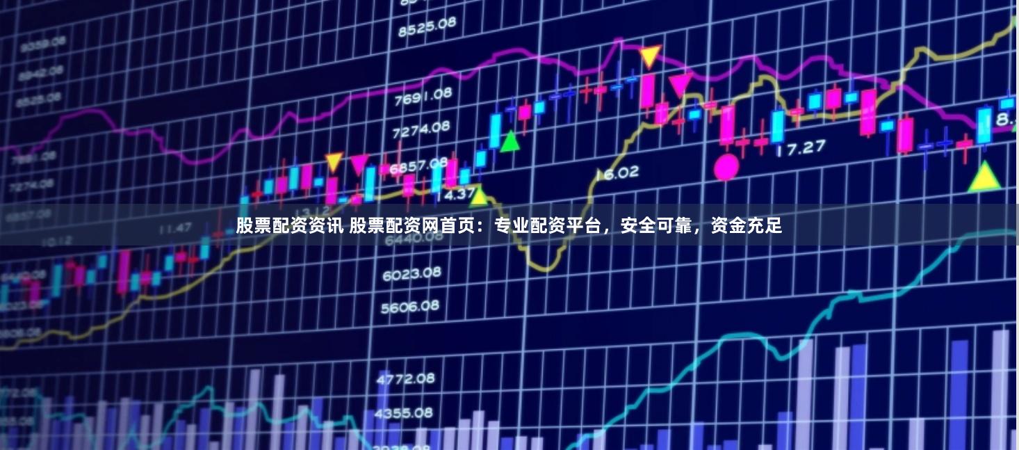 股票配资资讯 股票配资网首页：专业配资平台，安全可靠，资金充足