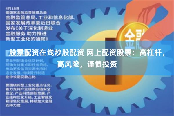 股票配资在线炒股配资 网上配资股票：高杠杆，高风险，谨慎投资
