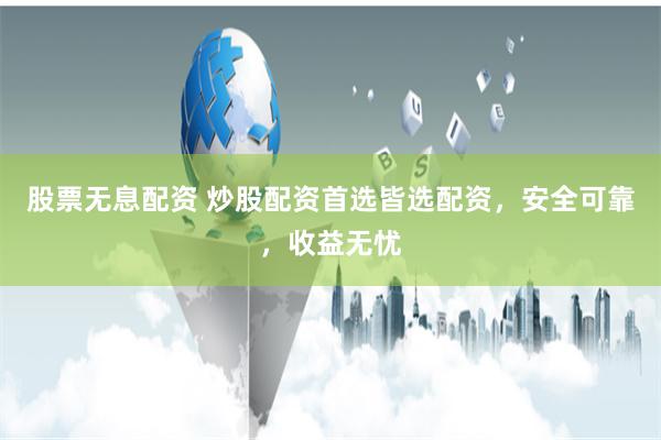 股票无息配资 炒股配资首选皆选配资，安全可靠，收益无忧
