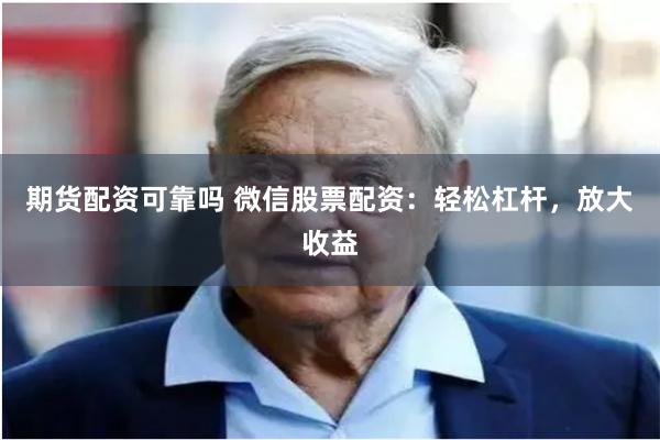 期货配资可靠吗 微信股票配资：轻松杠杆，放大收益