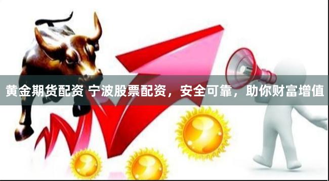 黄金期货配资 宁波股票配资，安全可靠，助你财富增值