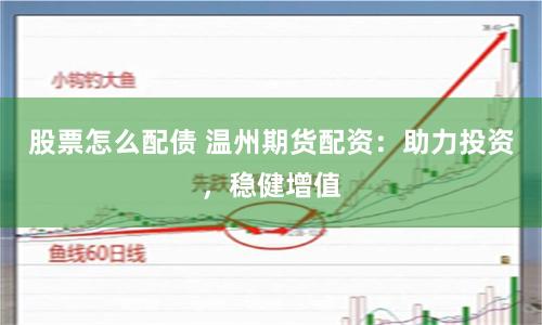 股票怎么配债 温州期货配资：助力投资，稳健增值