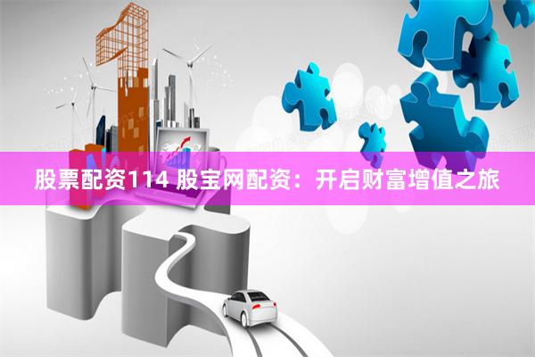 股票配资114 股宝网配资：开启财富增值之旅