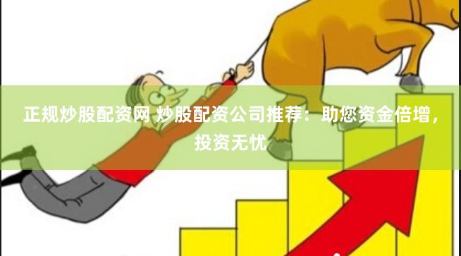 正规炒股配资网 炒股配资公司推荐：助您资金倍增，投资无忧