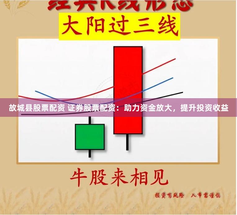 故城县股票配资 证券股票配资：助力资金放大，提升投资收益