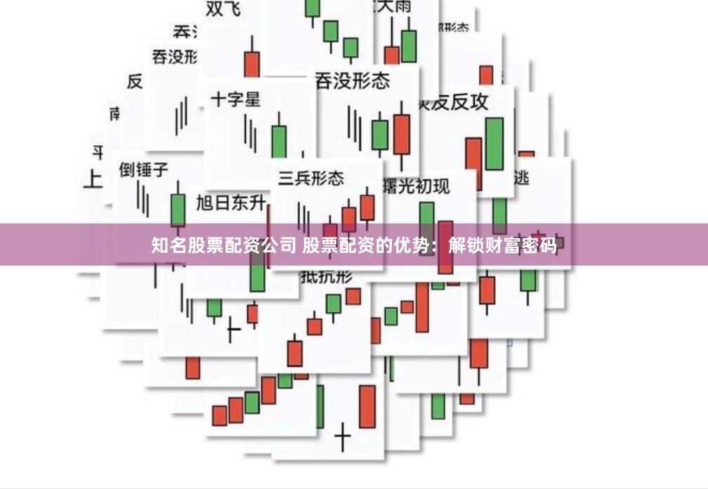 知名股票配资公司 股票配资的优势：解锁财富密码