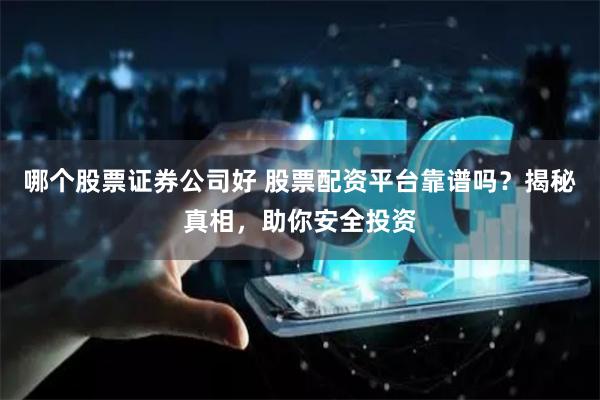 哪个股票证券公司好 股票配资平台靠谱吗？揭秘真相，助你安全投资