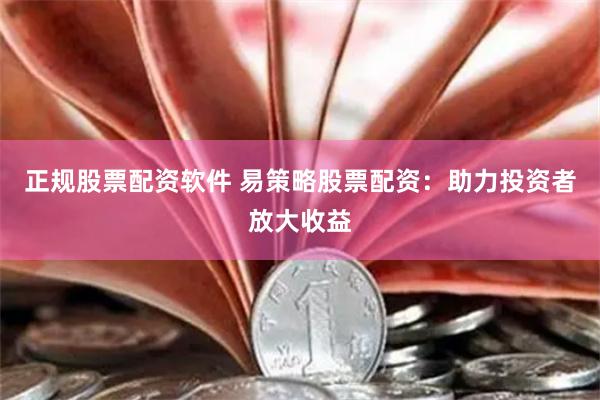 正规股票配资软件 易策略股票配资：助力投资者放大收益