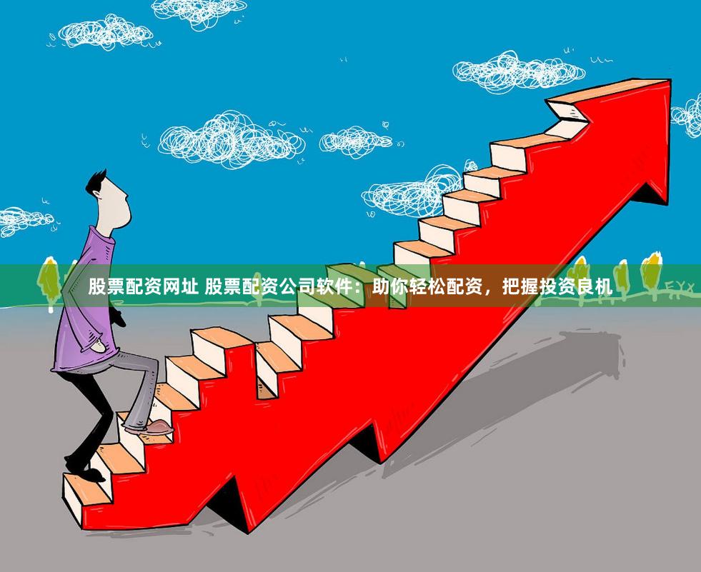 股票配资网址 股票配资公司软件：助你轻松配资，把握投资良机
