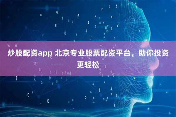 炒股配资app 北京专业股票配资平台，助你投资更轻松