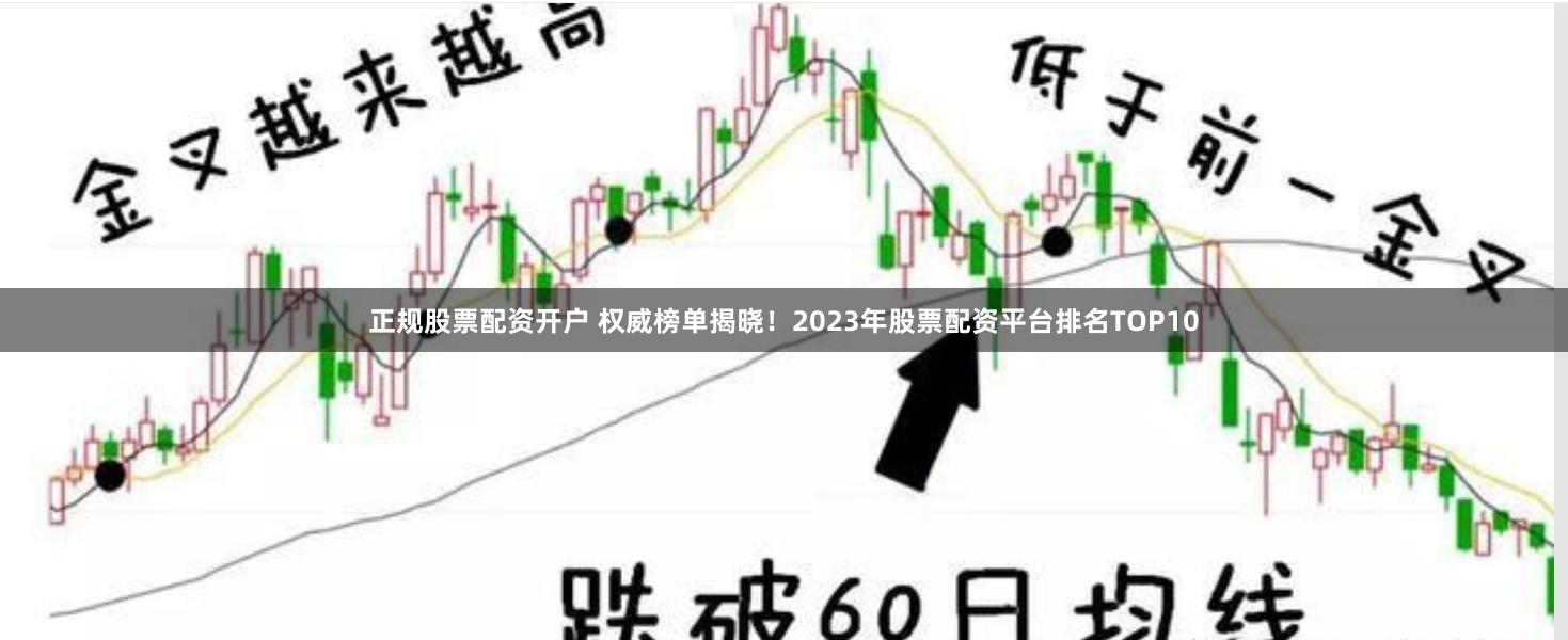 正规股票配资开户 权威榜单揭晓！2023年股票配资平台排名TOP10