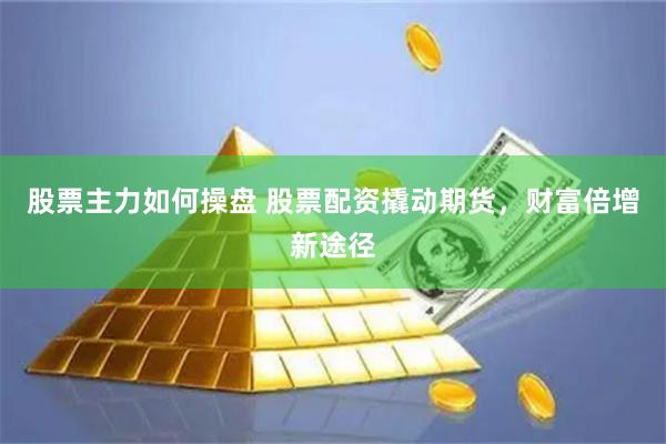股票主力如何操盘 股票配资撬动期货，财富倍增新途径