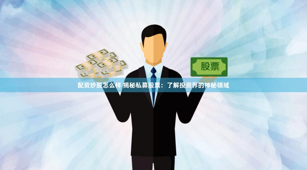 配资炒股怎么样 揭秘私募股票：了解投资界的神秘领域