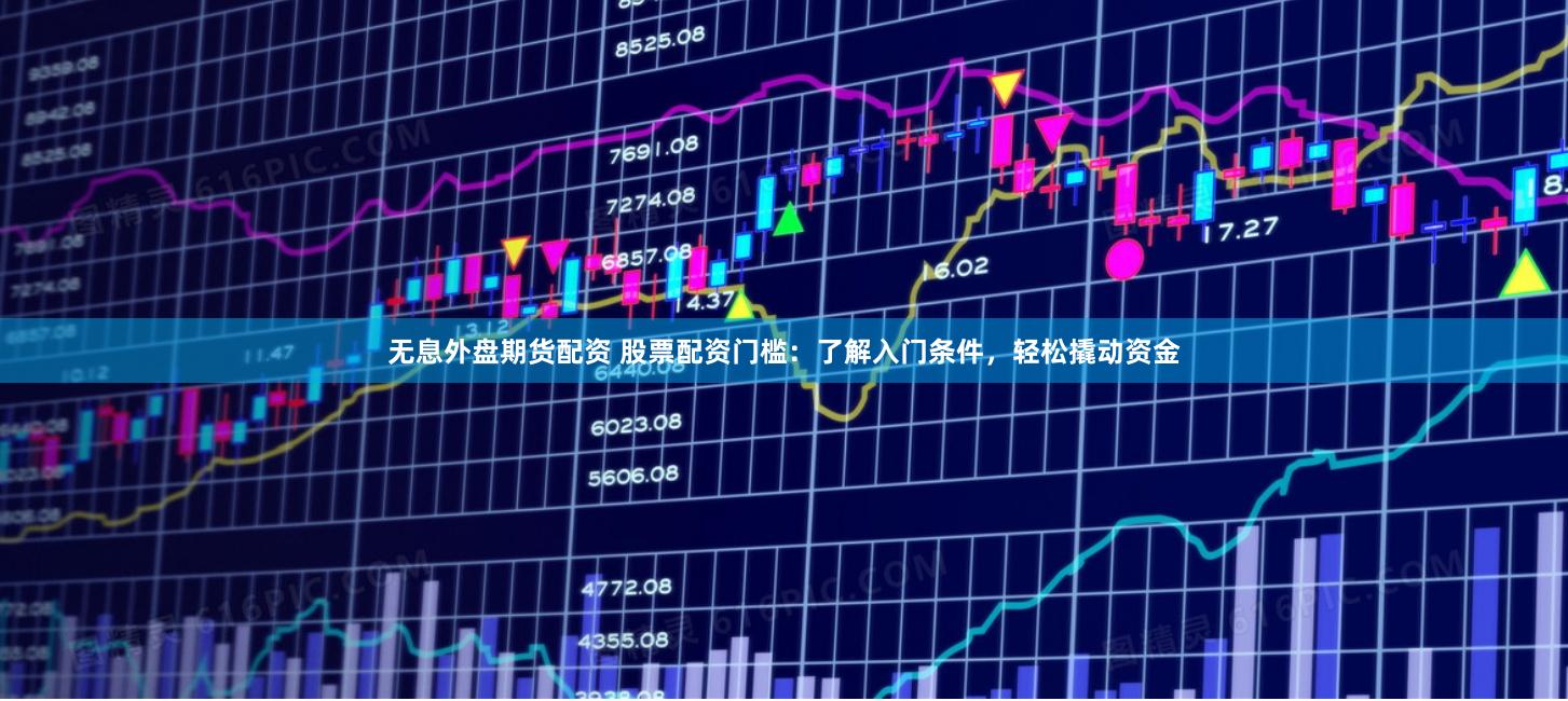 无息外盘期货配资 股票配资门槛：了解入门条件，轻松撬动资金