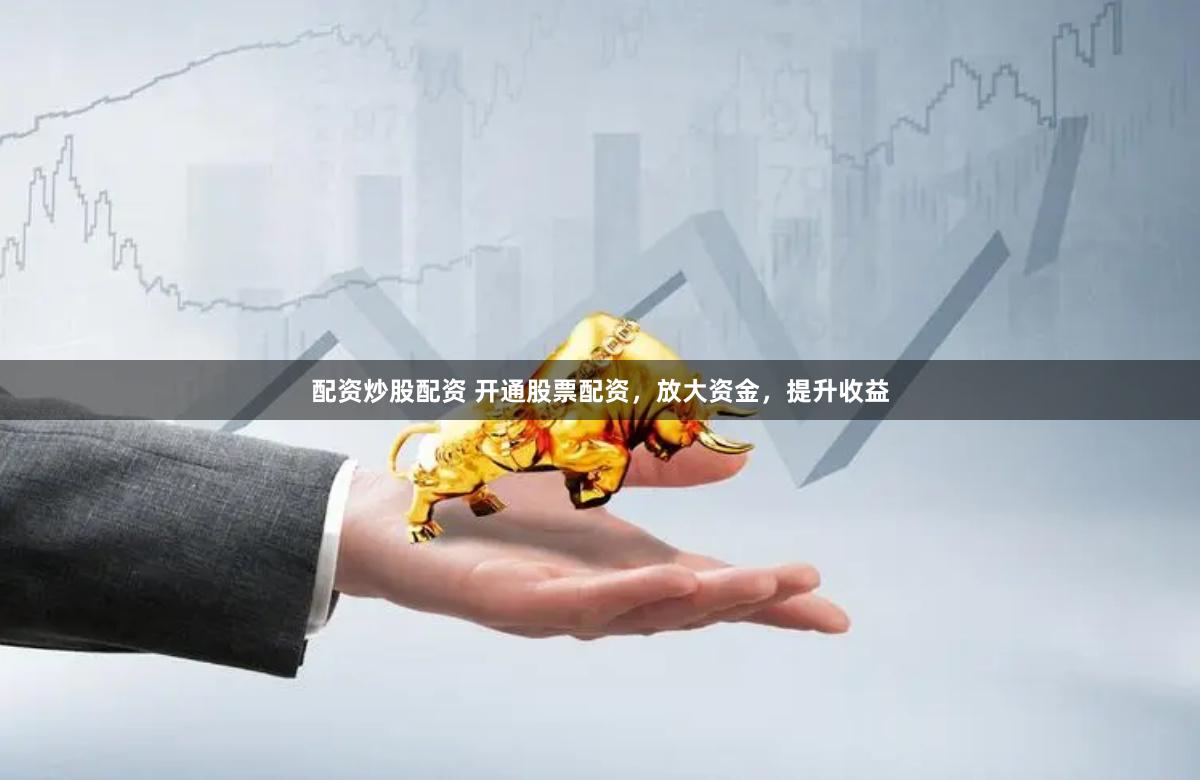 配资炒股配资 开通股票配资，放大资金，提升收益