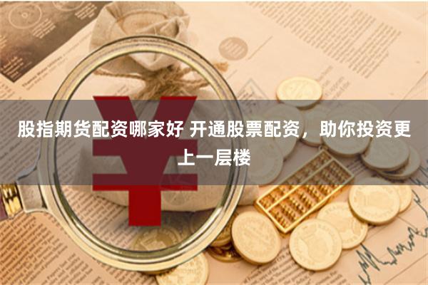 股指期货配资哪家好 开通股票配资，助你投资更上一层楼
