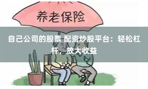 自己公司的股票 配资炒股平台:轻松杠杆,放大收益