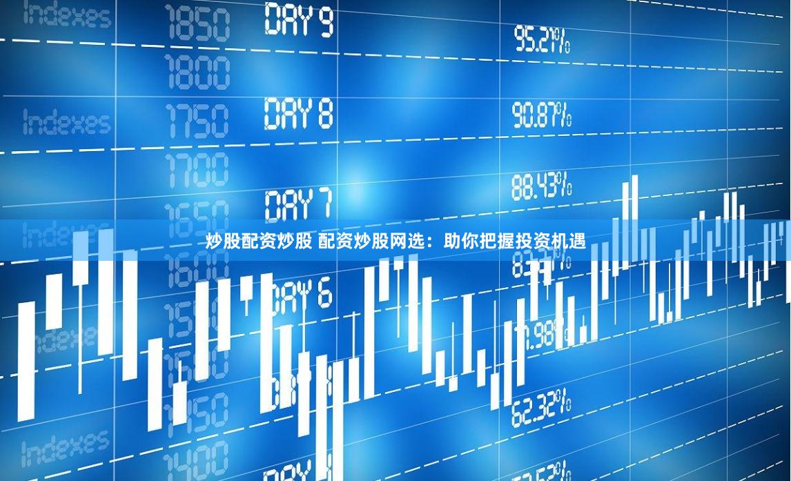 炒股配资炒股 配资炒股网选：助你把握投资机遇