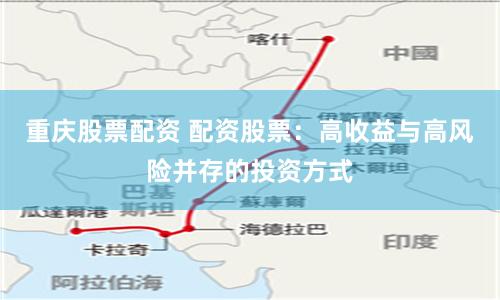 重庆股票配资 配资股票:高收益与高风险并存的投资方式