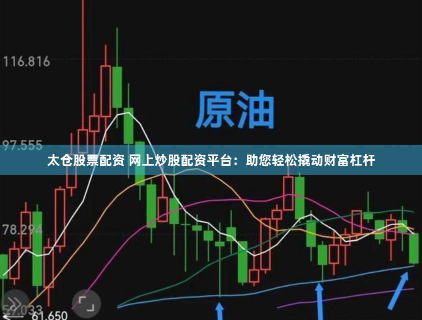 太仓股票配资 网上炒股配资平台:助您轻松撬动财富杠杆