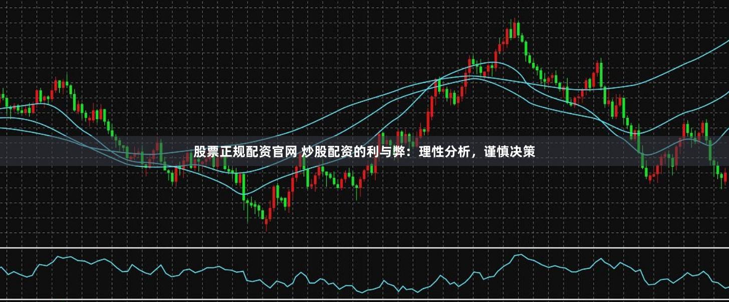 股票正规配资官网 炒股配资的利与弊:理性分析,谨慎决策