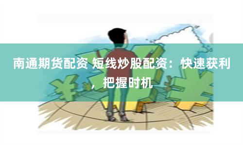 南通期货配资 短线炒股配资：快速获利，把握时机