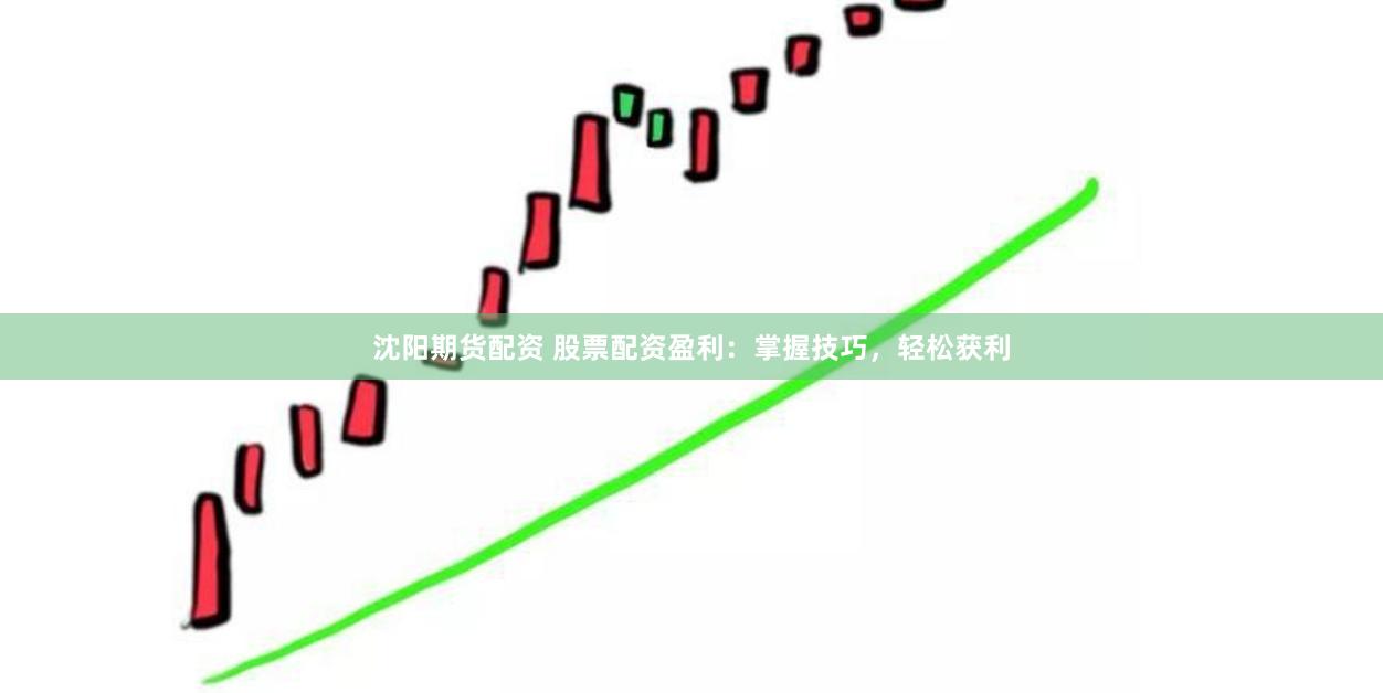 沈阳期货配资 股票配资盈利:掌握技巧,轻松获利