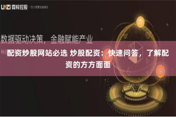 配资炒股网站必选 炒股配资：快速问答，了解配资的方方面面
