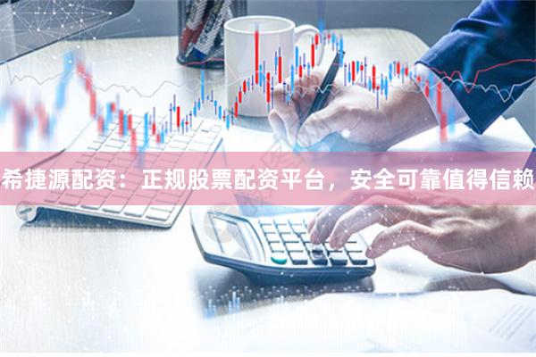 希捷源配资：正规股票配资平台，安全可靠值得信赖