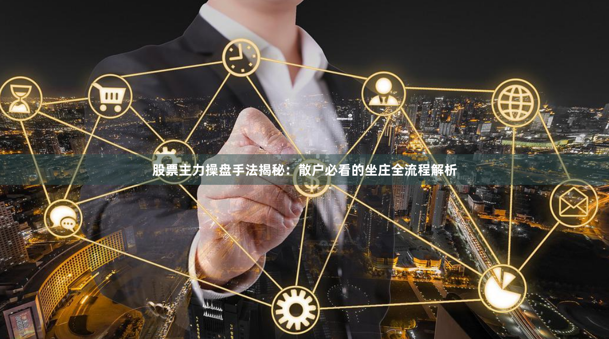 股票主力操盘手法揭秘：散户必看的坐庄全流程解析