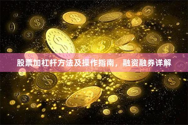 股票加杠杆方法及操作指南，融资融券详解