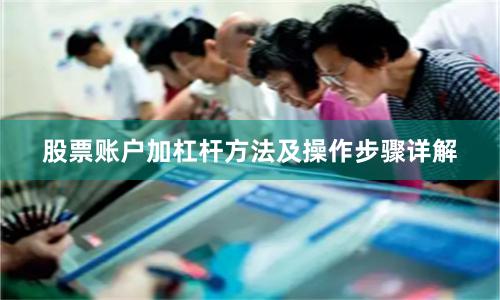 股票账户加杠杆方法及操作步骤详解