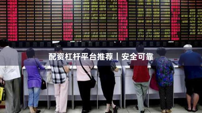 配资杠杆平台推荐｜安全可靠