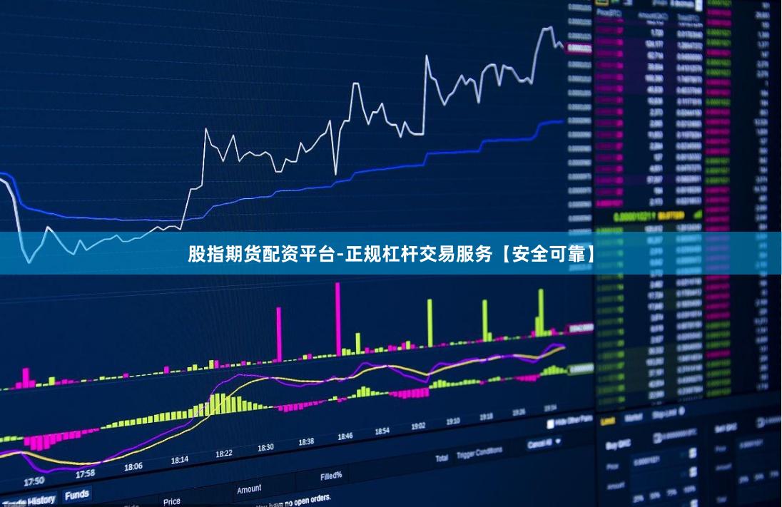 股指期货配资平台-正规杠杆交易服务【安全可靠】