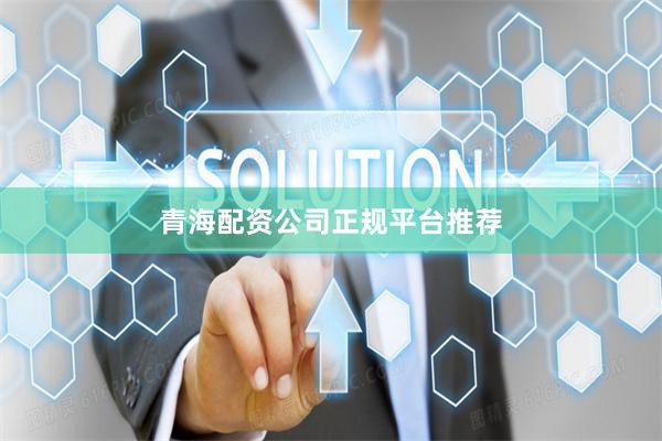 青海配资公司正规平台推荐
