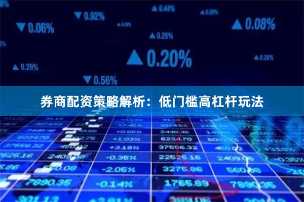 券商配资策略解析:低门槛高杠杆玩法