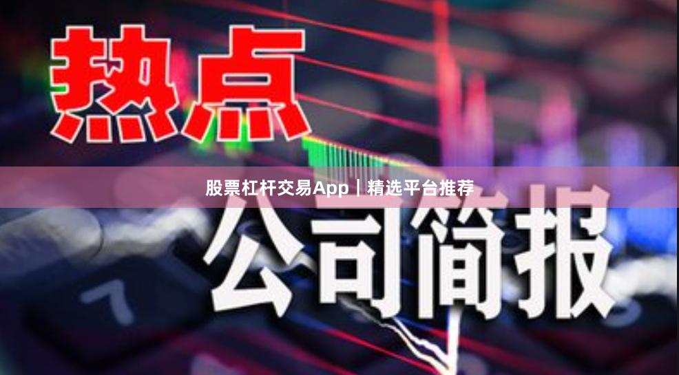 股票杠杆交易App|精选平台推荐